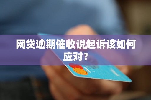 网贷逾期催收说起诉该如何应对？