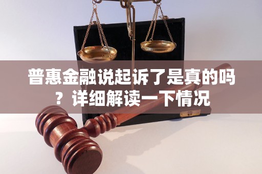 普惠金融说起诉了是真的吗？详细解读一下情况