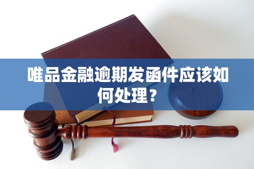 唯品金融逾期发函件应该如何处理？