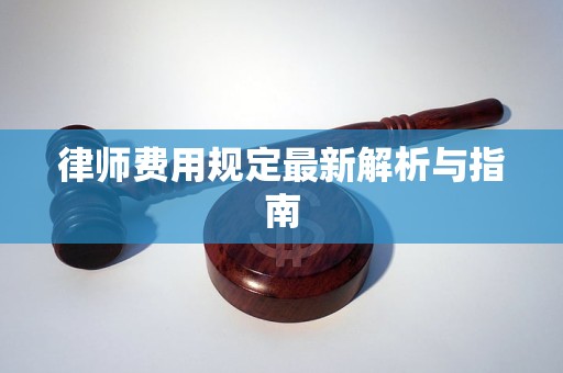 律师费用规定最新解析与指南