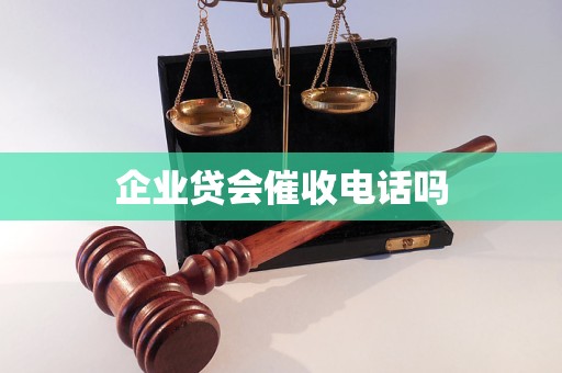 企业贷会催收电话吗