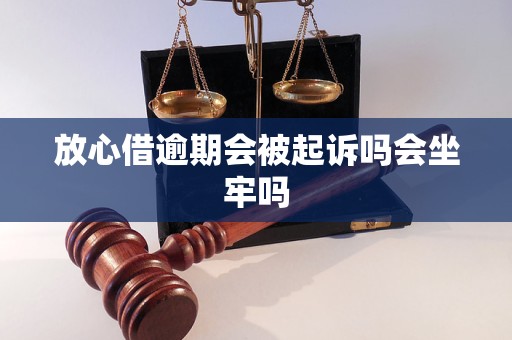 放心借逾期会被起诉吗会坐牢吗