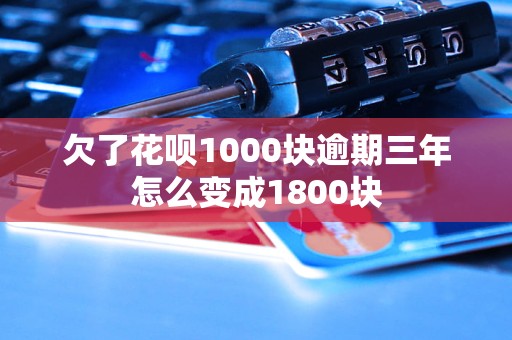 欠了花呗1000块逾期三年怎么变成1800块