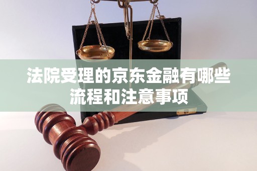 法院受理的京东金融有哪些流程和注意事项