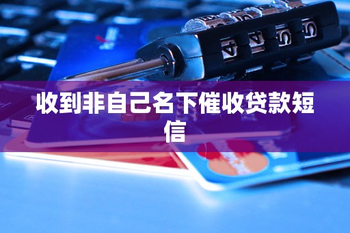 收到非自己名下催收贷款短信