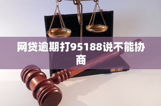 网贷逾期打95188说不能协商