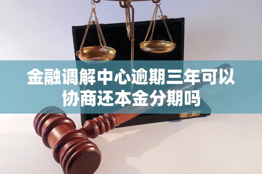 金融调解中心逾期三年可以协商还本金分期吗