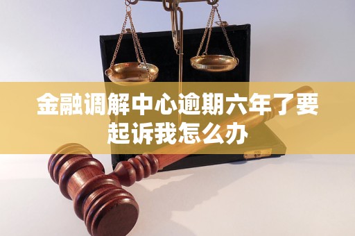 金融调解中心逾期六年了要起诉我怎么办