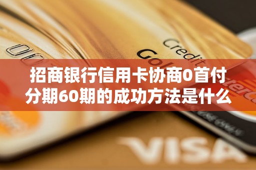 招商银行信用卡协商0首付分期60期的成功方法是什么？