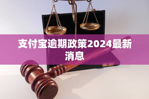 支付宝逾期政策2024最新消息