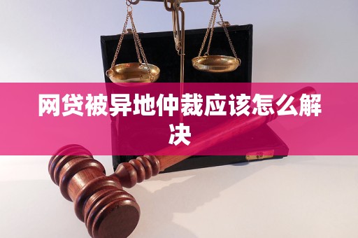 网贷被异地仲裁应该怎么解决