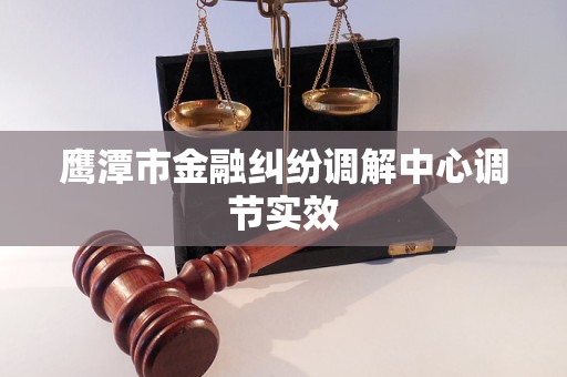 鹰潭市金融纠纷调解中心调节实效