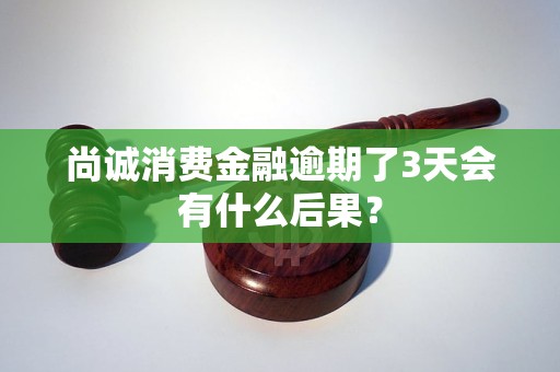 尚诚消费金融逾期了3天会有什么后果？