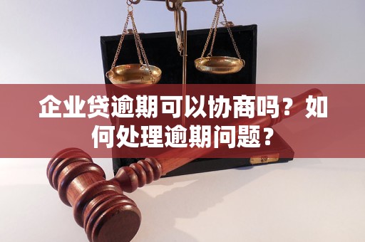 企业贷逾期可以协商吗？如何处理逾期问题？