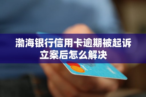 渤海银行信用卡逾期被起诉立案后怎么解决