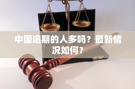 中国逾期的人多吗？最新情况如何？