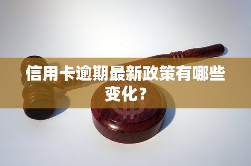 信用卡逾期最新政策有哪些变化？