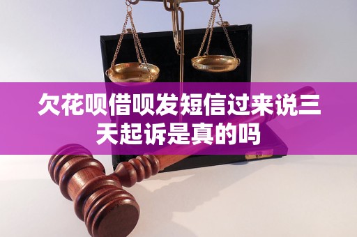 欠花呗借呗发短信过来说三天起诉是真的吗