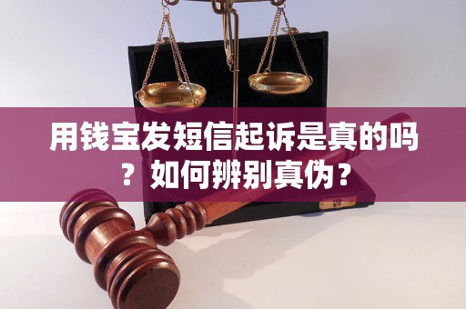 用钱宝发短信起诉是真的吗？如何辨别真伪？