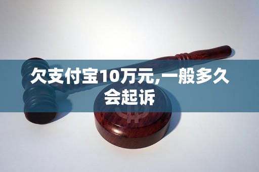 欠支付宝10万元,一般多久会起诉