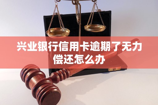 兴业银行信用卡逾期了无力偿还怎么办