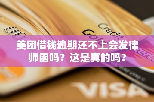 美团借钱逾期还不上会发律师函吗？这是真的吗？