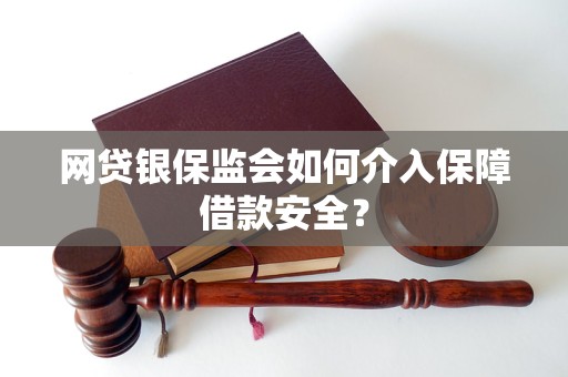 网贷银保监会如何介入保障借款安全？