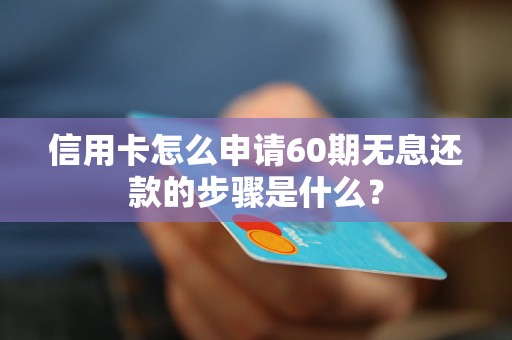 信用卡怎么申请60期无息还款的步骤是什么？