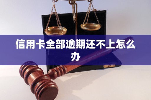 信用卡全部逾期还不上怎么办