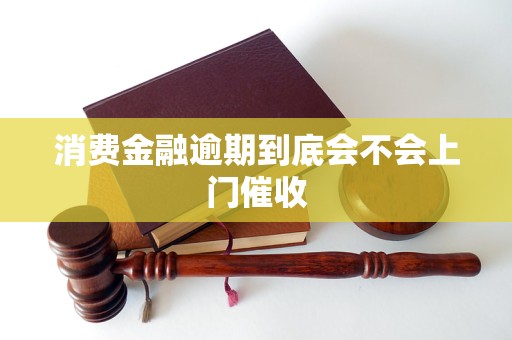 消费金融逾期到底会不会上门催收