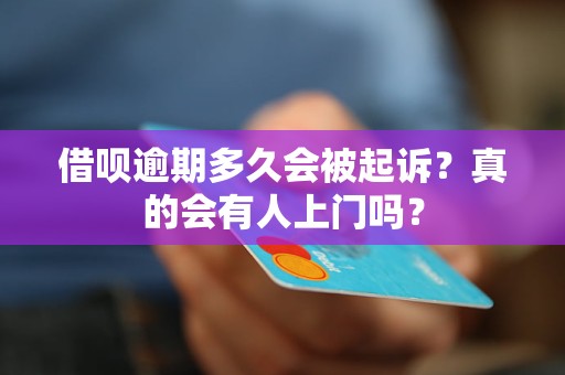 借呗逾期多久会被起诉？真的会有人上门吗？