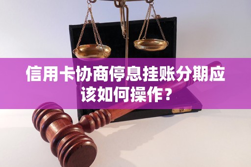 信用卡协商停息挂账分期应该如何操作？