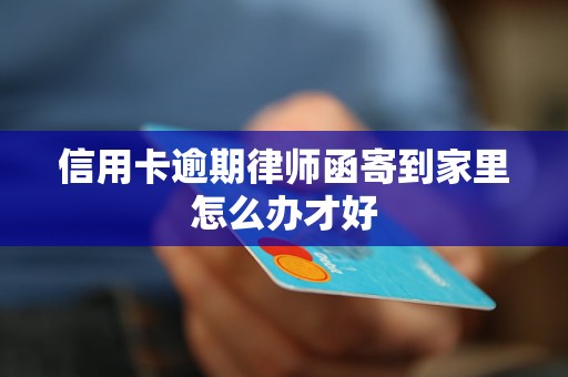 信用卡逾期律师函寄到家里怎么办才好