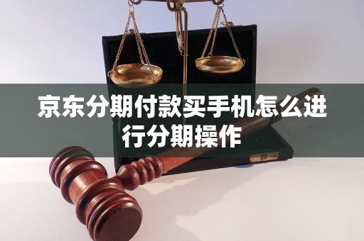 京东分期付款买手机怎么进行分期操作