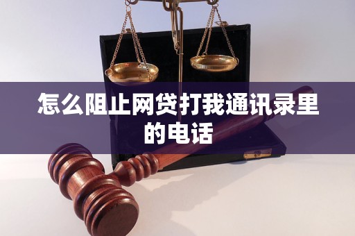 怎么阻止网贷打我通讯录里的电话