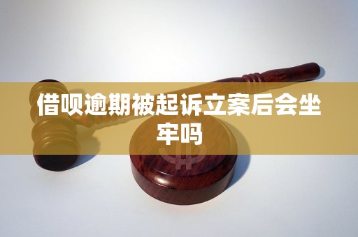 借呗逾期被起诉立案后会坐牢吗