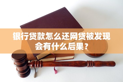 银行贷款怎么还网贷被发现会有什么后果？