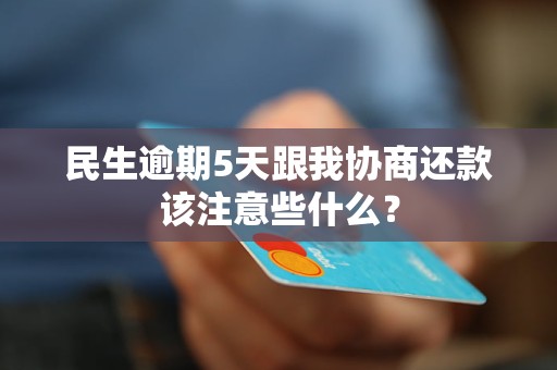 民生逾期5天跟我协商还款该注意些什么？