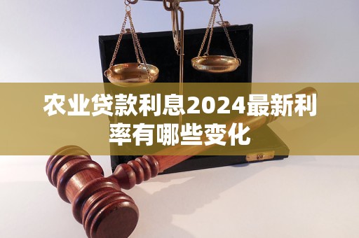 农业贷款利息2024最新利率有哪些变化