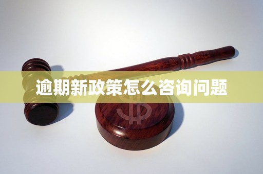 逾期新政策怎么咨询问题