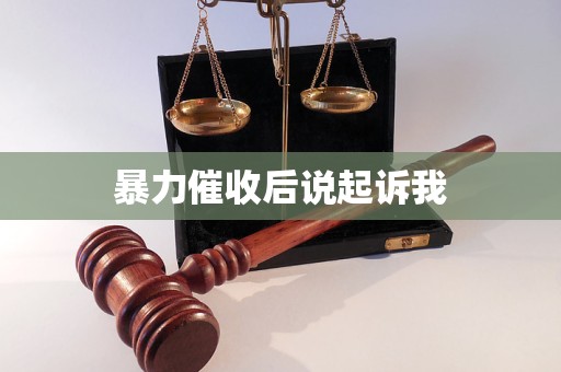 暴力催收后说起诉我