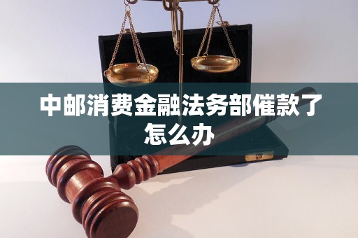 中邮消费金融法务部催款了怎么办