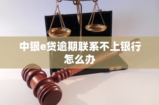 中银e贷逾期联系不上银行怎么办