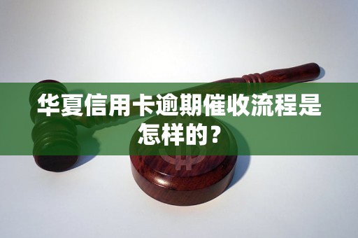 华夏信用卡逾期催收流程是怎样的？