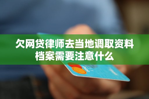 欠网贷律师去当地调取资料档案需要注意什么