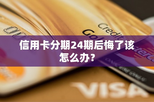 信用卡分期24期后悔了该怎么办？