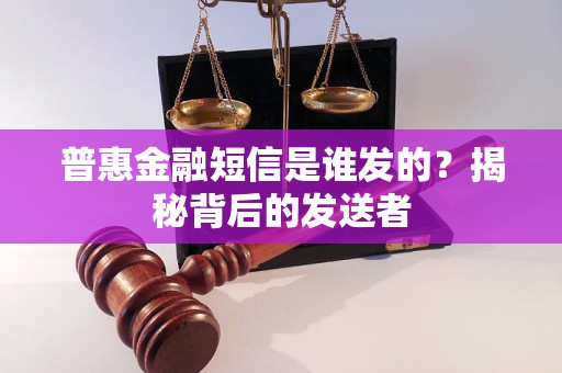 普惠金融短信是谁发的？揭秘背后的发送者