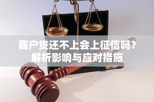 商户贷还不上会上征信吗？解析影响与应对措施