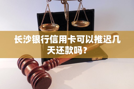 长沙银行信用卡可以推迟几天还款吗？