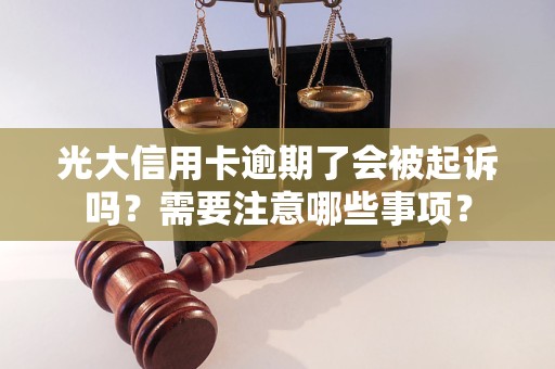 光大信用卡逾期了会被起诉吗？需要注意哪些事项？